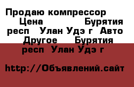 Продаю компрессор Fuborg › Цена ­ 13 000 - Бурятия респ., Улан-Удэ г. Авто » Другое   . Бурятия респ.,Улан-Удэ г.